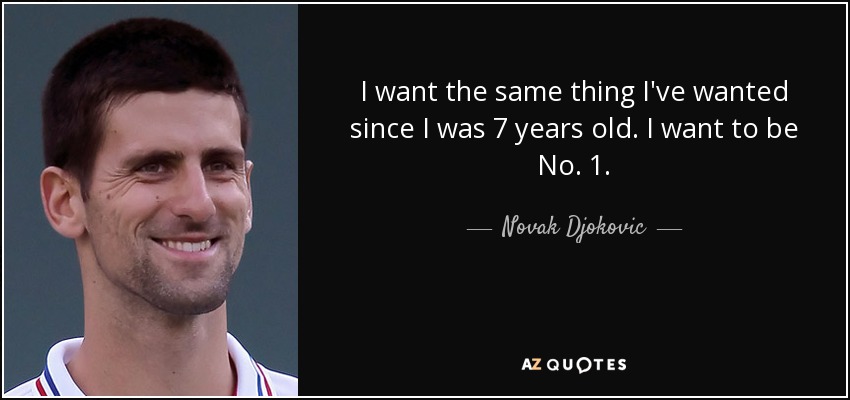I want the same thing I've wanted since I was 7 years old. I want to be No. 1. - Novak Djokovic