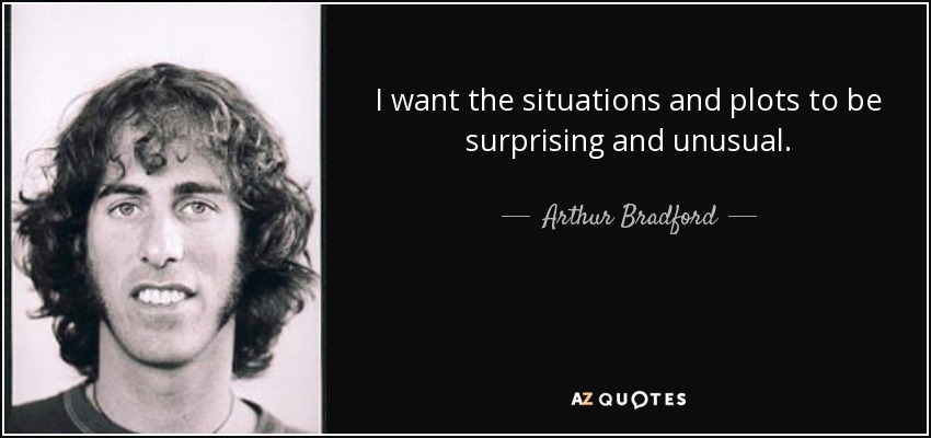 I want the situations and plots to be surprising and unusual. - Arthur Bradford