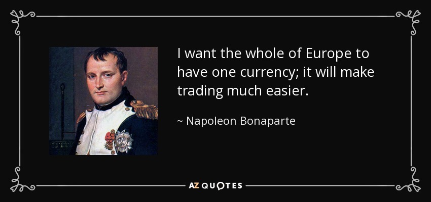 I want the whole of Europe to have one currency; it will make trading much easier. - Napoleon Bonaparte