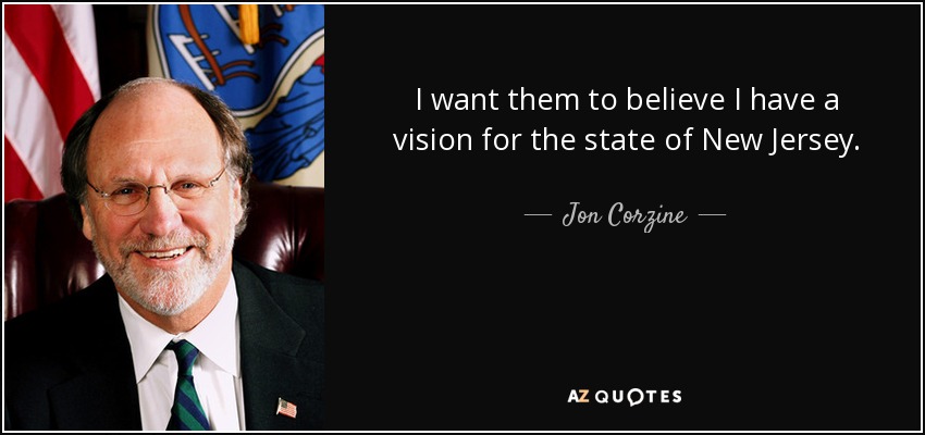 I want them to believe I have a vision for the state of New Jersey. - Jon Corzine