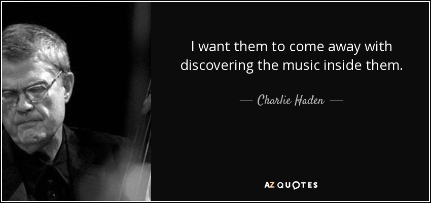 I want them to come away with discovering the music inside them. - Charlie Haden