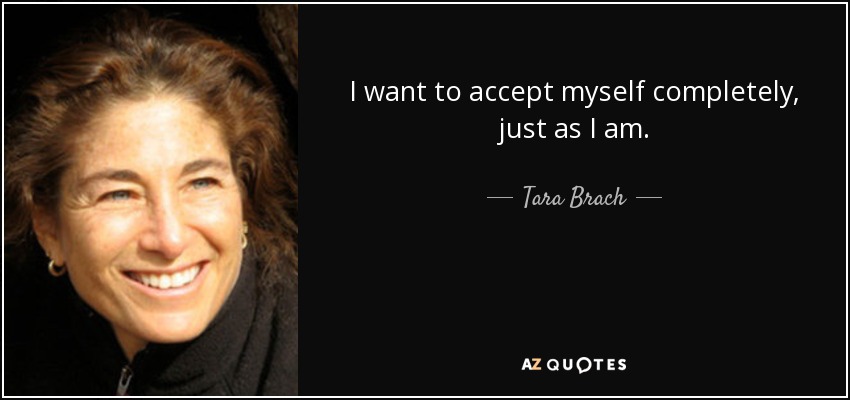 I want to accept myself completely, just as I am. - Tara Brach
