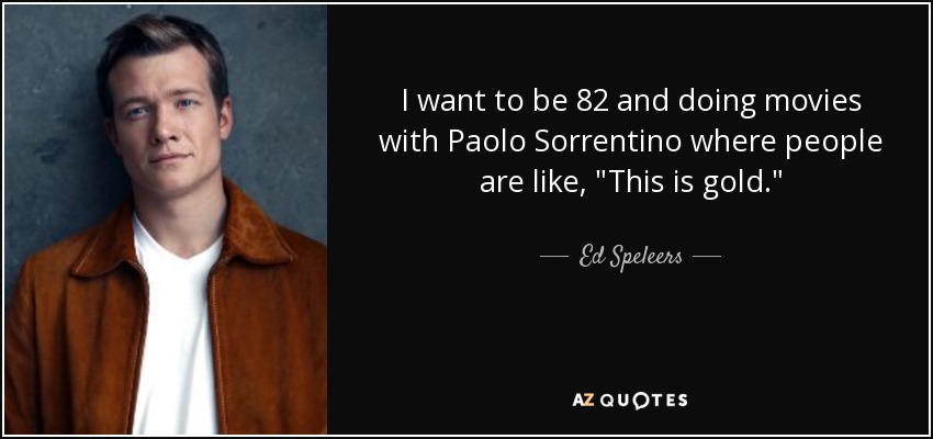 I want to be 82 and doing movies with Paolo Sorrentino where people are like, 