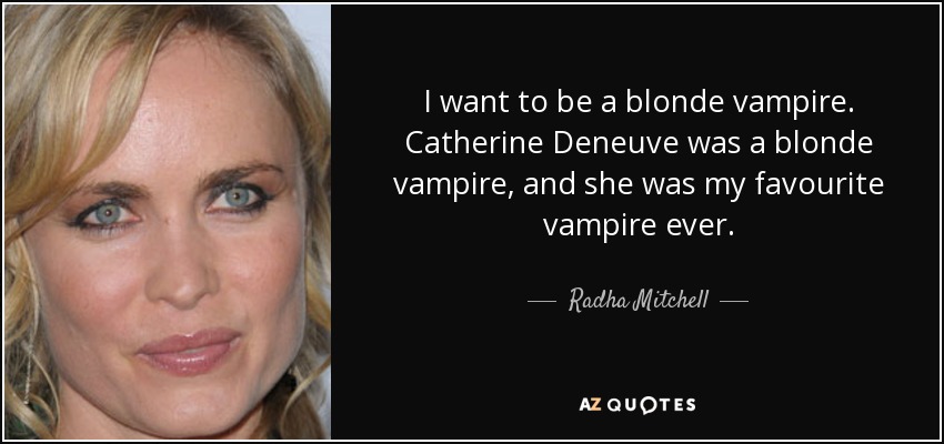 I want to be a blonde vampire. Catherine Deneuve was a blonde vampire, and she was my favourite vampire ever. - Radha Mitchell