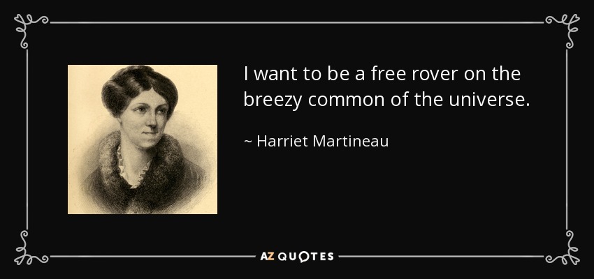 I want to be a free rover on the breezy common of the universe. - Harriet Martineau