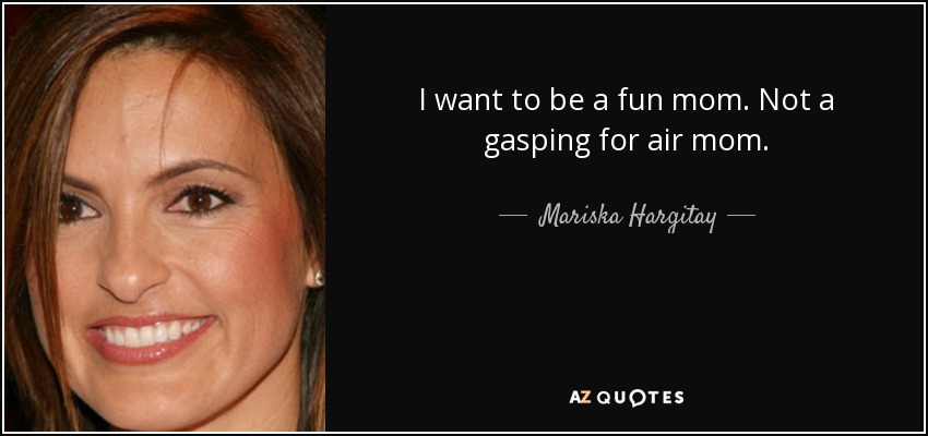 I want to be a fun mom. Not a gasping for air mom. - Mariska Hargitay