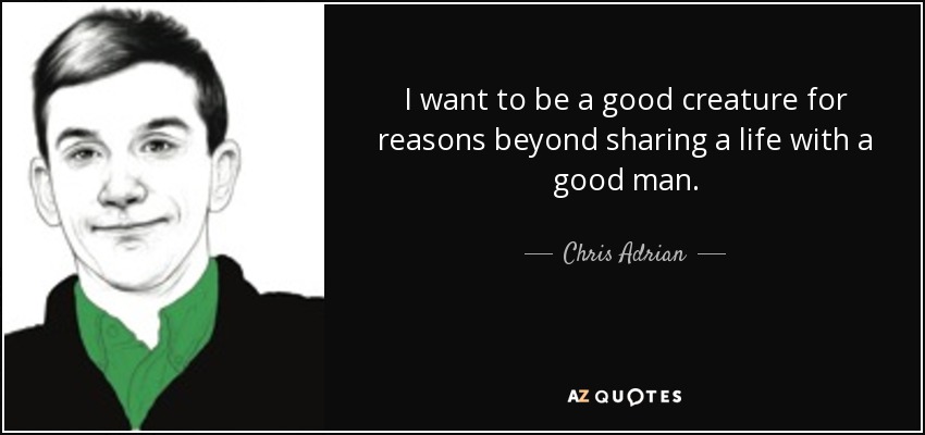 I want to be a good creature for reasons beyond sharing a life with a good man. - Chris Adrian