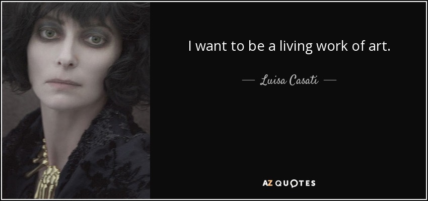 I want to be a living work of art. - Luisa Casati