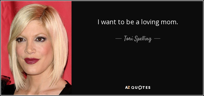 I want to be a loving mom. - Tori Spelling
