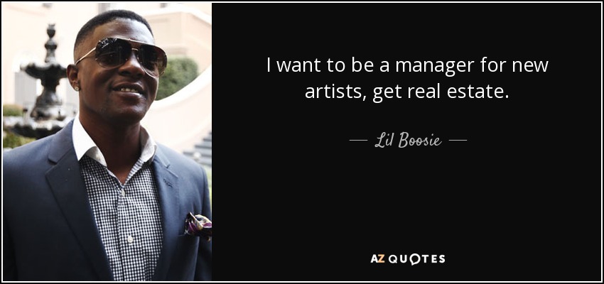 I want to be a manager for new artists, get real estate. - Lil Boosie