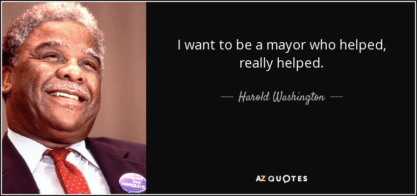 I want to be a mayor who helped, really helped. - Harold Washington