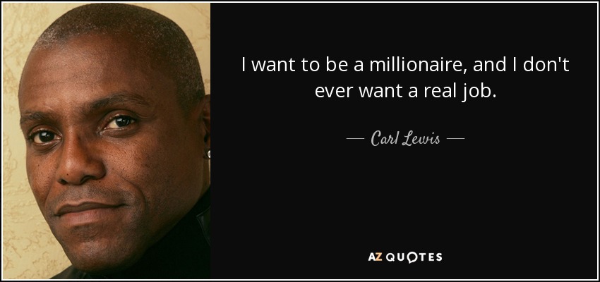 I want to be a millionaire, and I don't ever want a real job. - Carl Lewis
