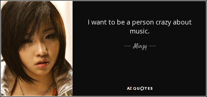 I want to be a person crazy about music. - Minzy