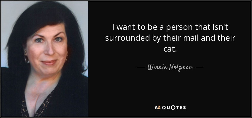 I want to be a person that isn't surrounded by their mail and their cat. - Winnie Holzman