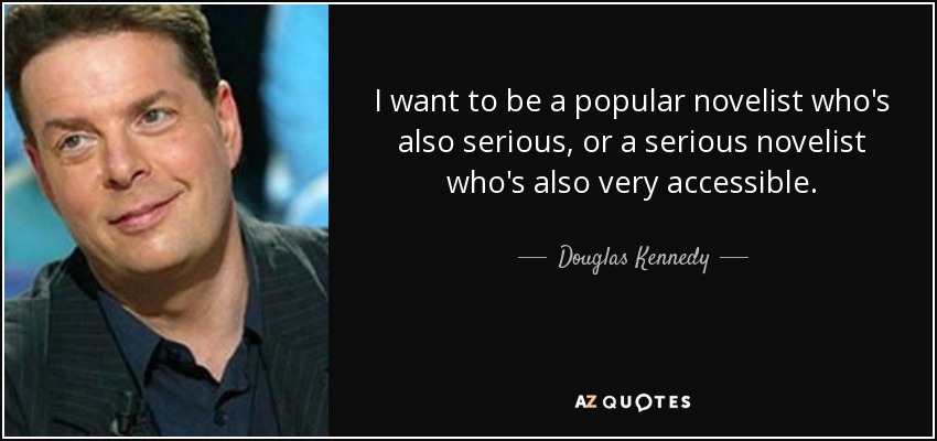 I want to be a popular novelist who's also serious, or a serious novelist who's also very accessible. - Douglas Kennedy