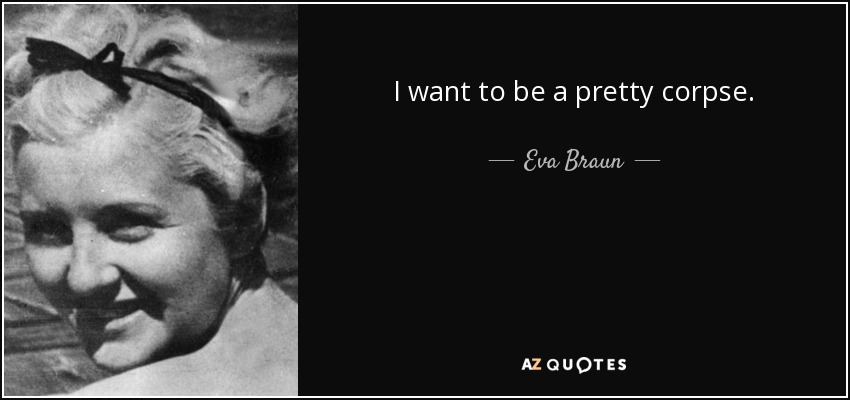 I want to be a pretty corpse. - Eva Braun