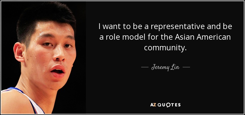 I want to be a representative and be a role model for the Asian American community. - Jeremy Lin