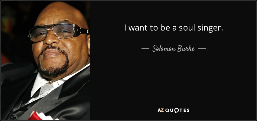 I want to be a soul singer. - Solomon Burke