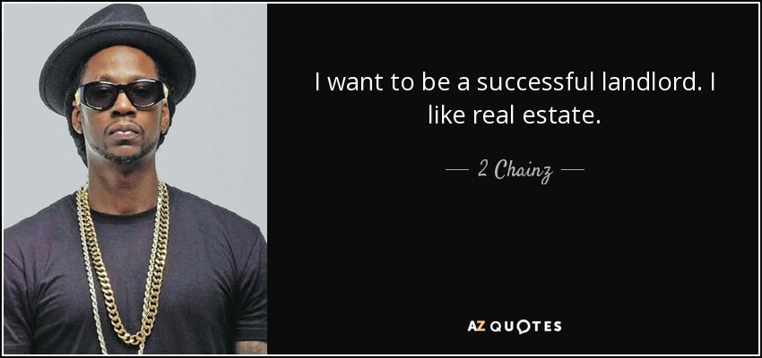 I want to be a successful landlord. I like real estate. - 2 Chainz
