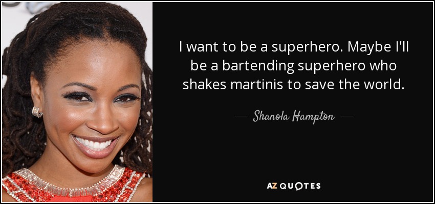 I want to be a superhero. Maybe I'll be a bartending superhero who shakes martinis to save the world. - Shanola Hampton