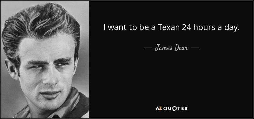 I want to be a Texan 24 hours a day. - James Dean