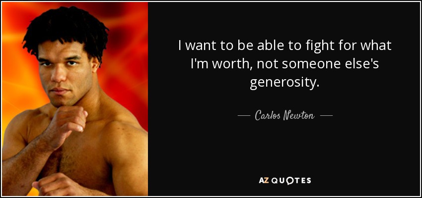 I want to be able to fight for what I'm worth, not someone else's generosity. - Carlos Newton