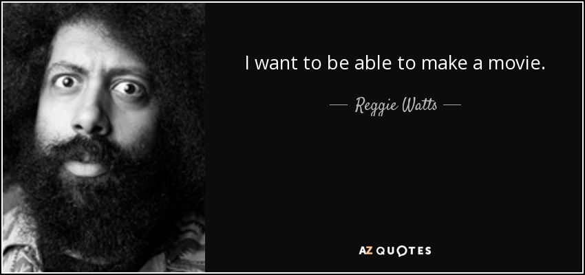 I want to be able to make a movie. - Reggie Watts