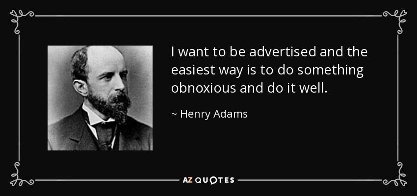 I want to be advertised and the easiest way is to do something obnoxious and do it well. - Henry Adams
