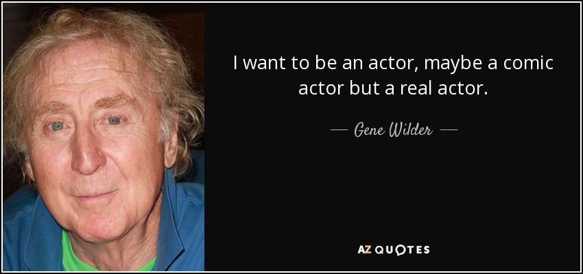 I want to be an actor, maybe a comic actor but a real actor. - Gene Wilder