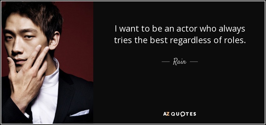I want to be an actor who always tries the best regardless of roles. - Rain
