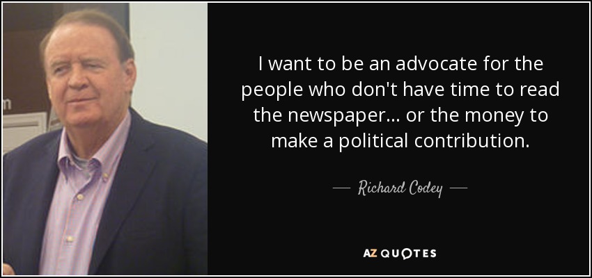 I want to be an advocate for the people who don't have time to read the newspaper... or the money to make a political contribution. - Richard Codey