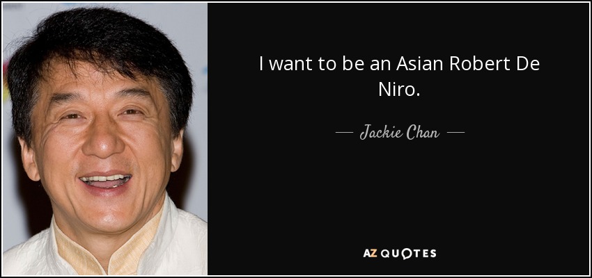 I want to be an Asian Robert De Niro. - Jackie Chan