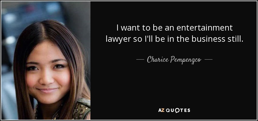 I want to be an entertainment lawyer so I'll be in the business still. - Charice Pempengco