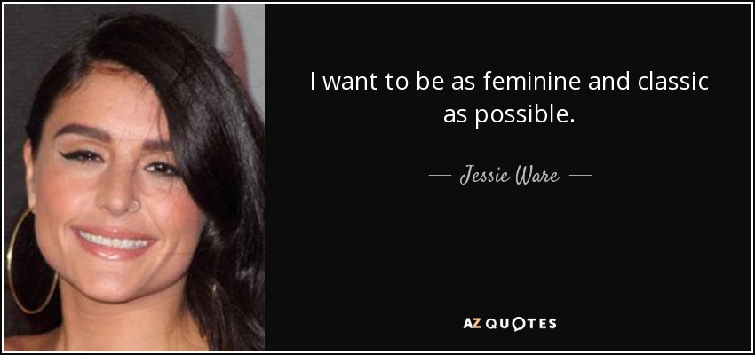I want to be as feminine and classic as possible. - Jessie Ware