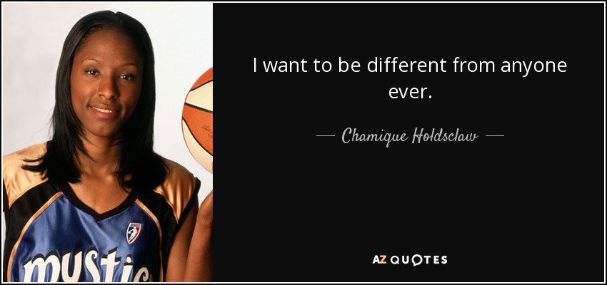I want to be different from anyone ever. - Chamique Holdsclaw