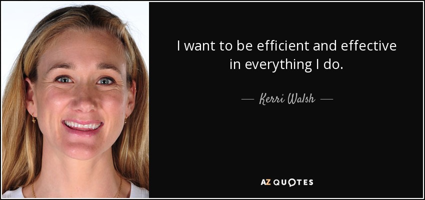 I want to be efficient and effective in everything I do. - Kerri Walsh