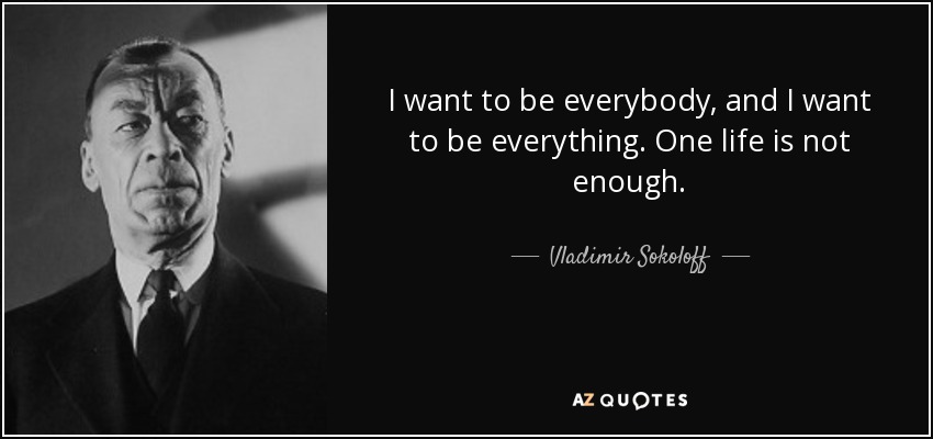 I want to be everybody, and I want to be everything. One life is not enough. - Vladimir Sokoloff