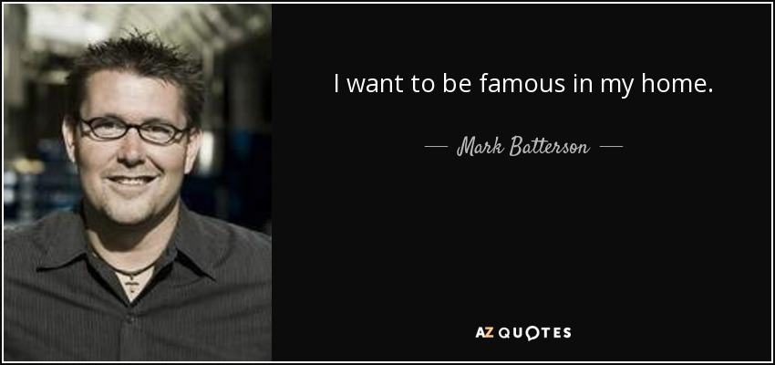 I want to be famous in my home. - Mark Batterson