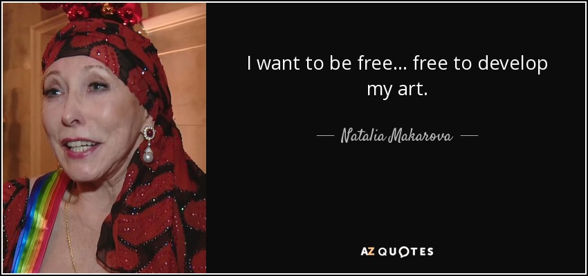 I want to be free... free to develop my art. - Natalia Makarova
