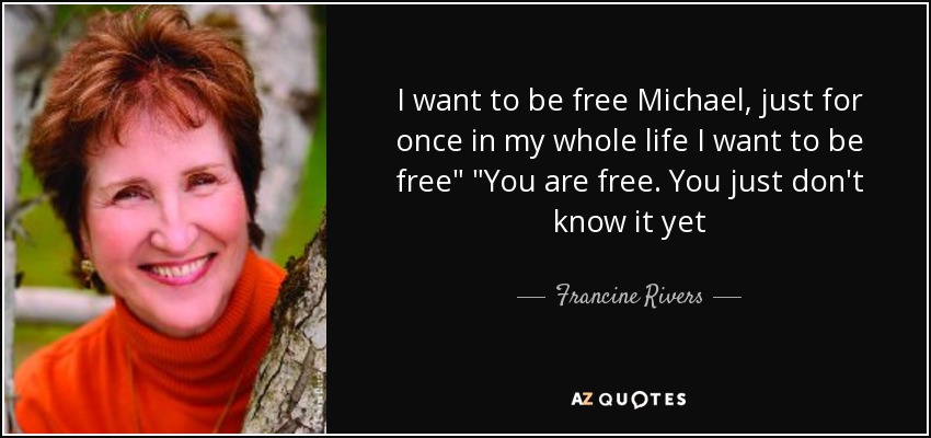 I want to be free Michael, just for once in my whole life I want to be free