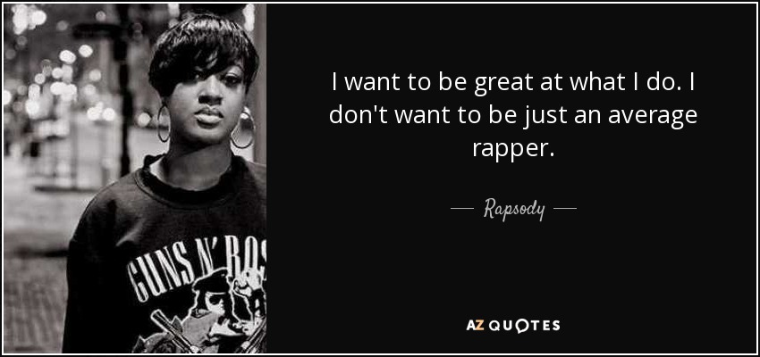 I want to be great at what I do. I don't want to be just an average rapper. - Rapsody
