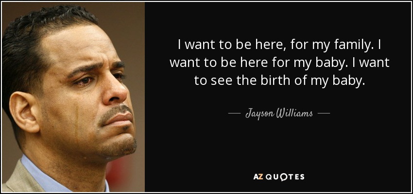 I want to be here, for my family. I want to be here for my baby. I want to see the birth of my baby. - Jayson Williams