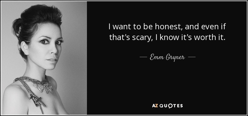 I want to be honest, and even if that's scary, I know it's worth it. - Emm Gryner