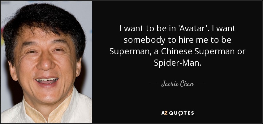 I want to be in 'Avatar'. I want somebody to hire me to be Superman, a Chinese Superman or Spider-Man. - Jackie Chan