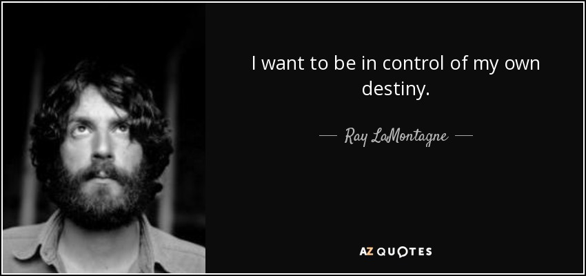 I want to be in control of my own destiny. - Ray LaMontagne