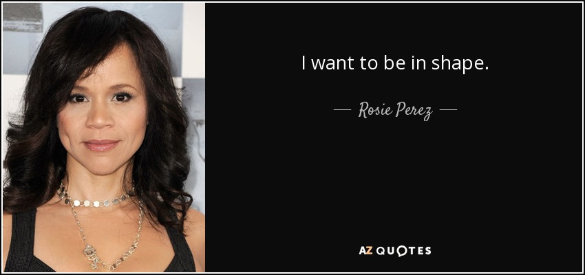 I want to be in shape. - Rosie Perez
