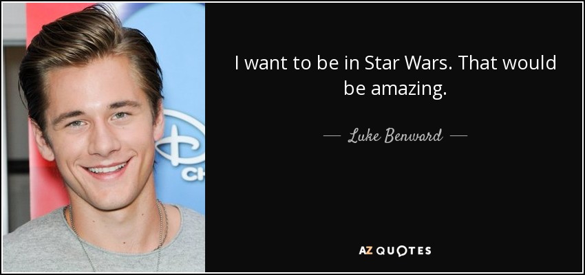 I want to be in Star Wars. That would be amazing. - Luke Benward