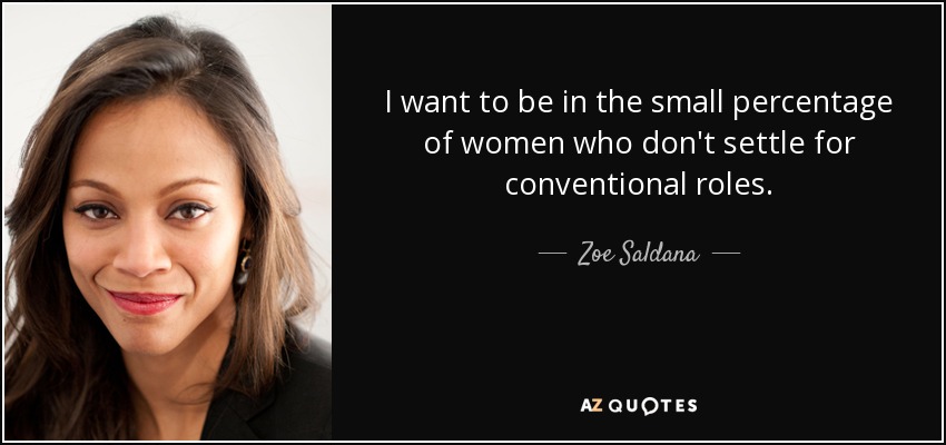 I want to be in the small percentage of women who don't settle for conventional roles. - Zoe Saldana