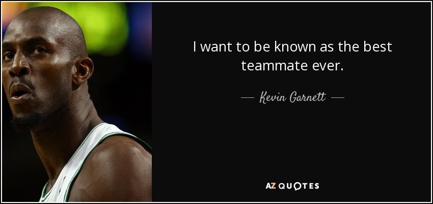 I want to be known as the best teammate ever. - Kevin Garnett