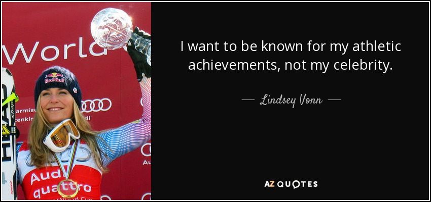 I want to be known for my athletic achievements, not my celebrity. - Lindsey Vonn